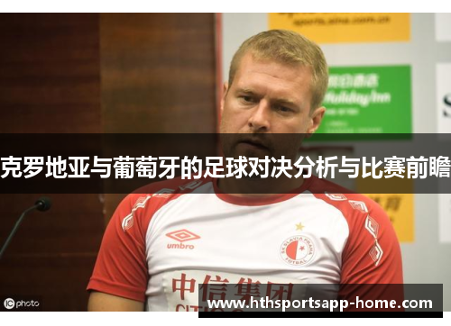克罗地亚与葡萄牙的足球对决分析与比赛前瞻